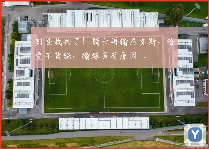 别怪裁判了！骑士再输尼克斯，哈登不背锅，输球另有原因_1