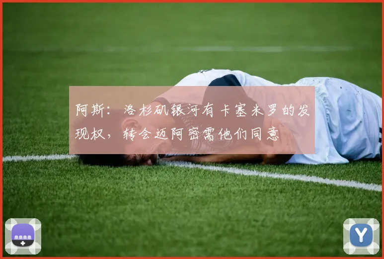 阿斯：洛杉矶银河有卡塞米罗的发现权，转会迈阿密需他们同意