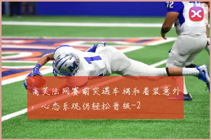 高芙法网赛前突遇车祸和着装意外,心态乐观仍轻松晋级