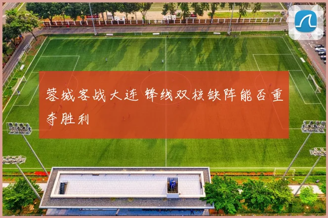蓉城客战大连 锋线双核缺阵能否重夺胜利