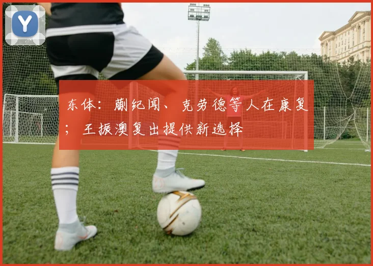 东体:蒯纪闻、克劳德等人在康复;王振澳复出提供新选择