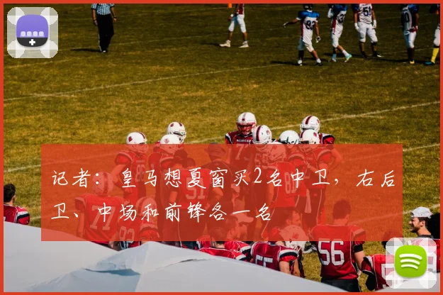 记者：皇马想夏窗买2名中卫，右后卫、中场和前锋各一名