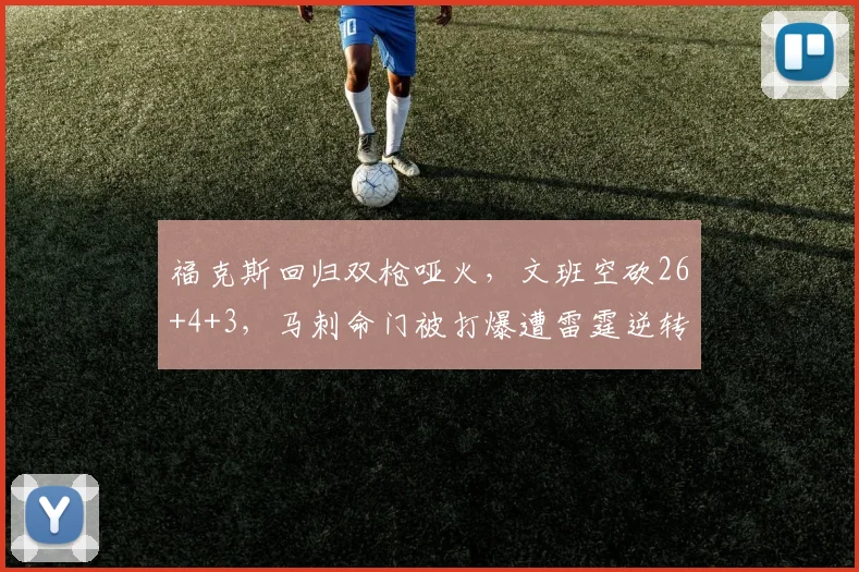 福克斯回归双枪哑火,文班空砍26+4+3,马刺命门被打爆遭雷霆逆转_1