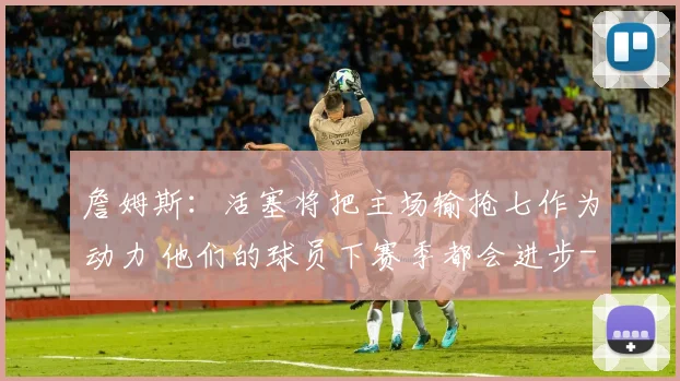 詹姆斯:活塞将把主场输抢七作为动力 他们的球员下赛季都会进步