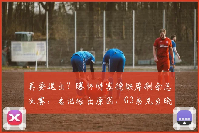真要退出?曝怀特塞德缺席剩余总决赛,名记给出原因,G3或见分晓