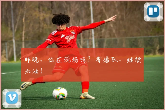 昨晚，你在现场吗？孝感队，继续加油！