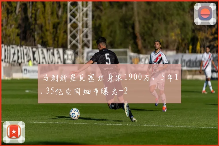 马刺新星瓦塞尔身家1900万,5年1.35亿合同细节曝光
