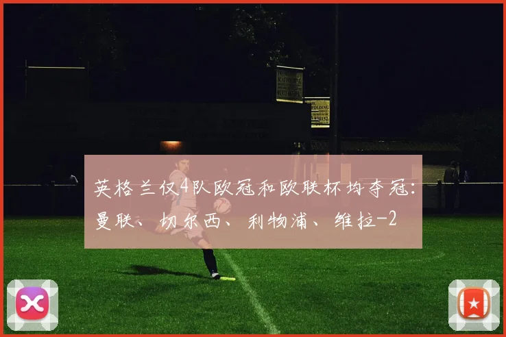 英格兰仅4队欧冠和欧联杯均夺冠:曼联、切尔西、利物浦、维拉