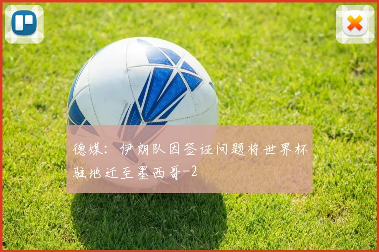 德媒：伊朗队因签证问题将世界杯驻地迁至墨西哥