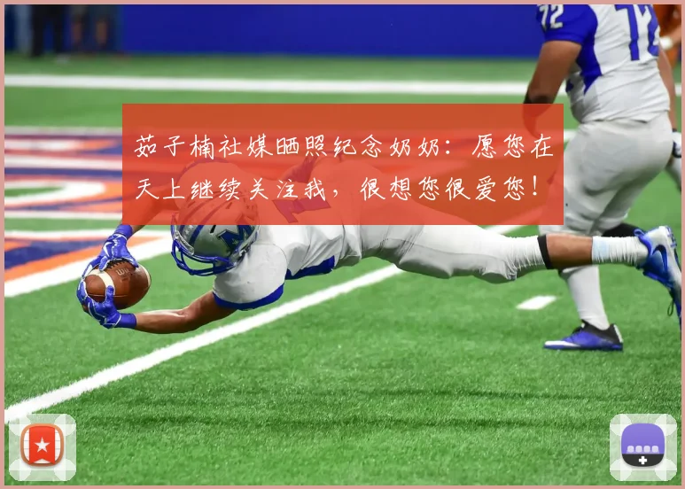 茹子楠社媒晒照纪念奶奶:愿您在天上继续关注我,很想您很爱您!