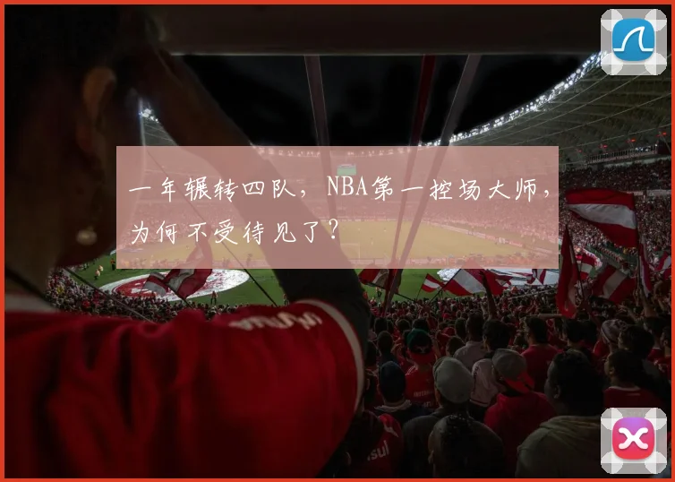 一年辗转四队，NBA第一控场大师，为何不受待见了？