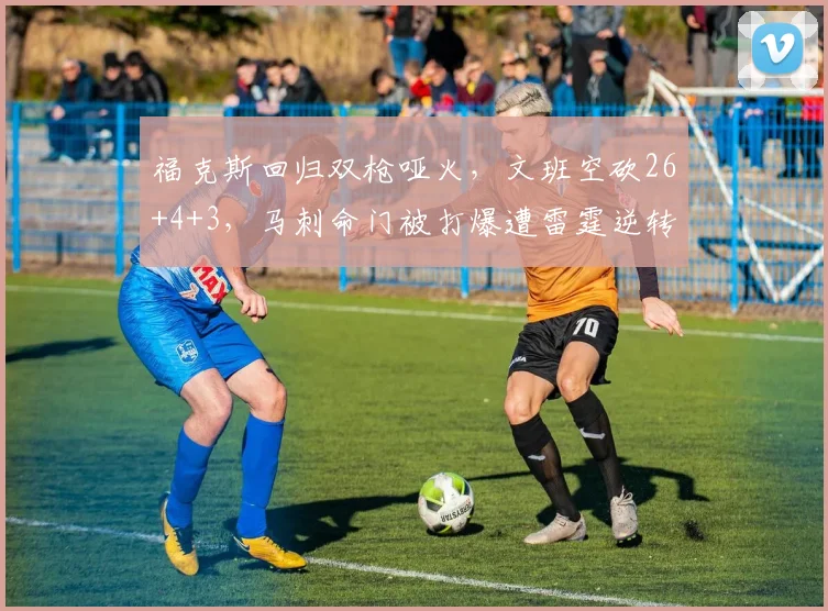 福克斯回归双枪哑火,文班空砍26+4+3,马刺命门被打爆遭雷霆逆转_1