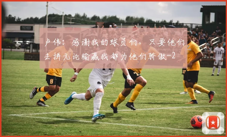 卢伟:感谢我的球员们,只要他们去拼无论输赢我都为他们骄傲