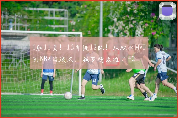 0胜11负!13年换12队!从双料MVP到NBA流浪汉,施罗德太难了