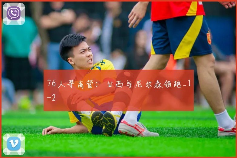 76人寻高管:甘西与尼尔森领跑_1