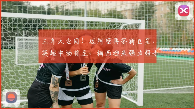 三年大合同！迈阿密再签新巨星，英超中场将至，梅西迎来强力帮手