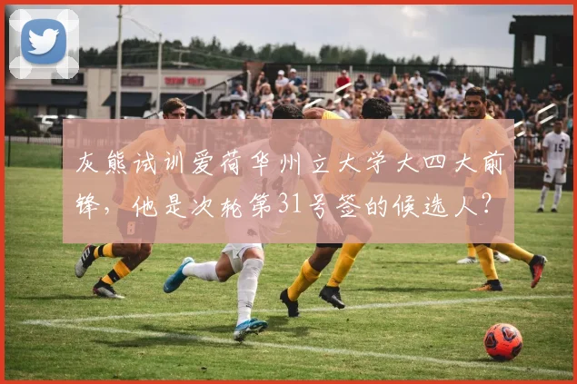灰熊试训爱荷华州立大学大四大前锋,他是次轮第31号签的候选人?