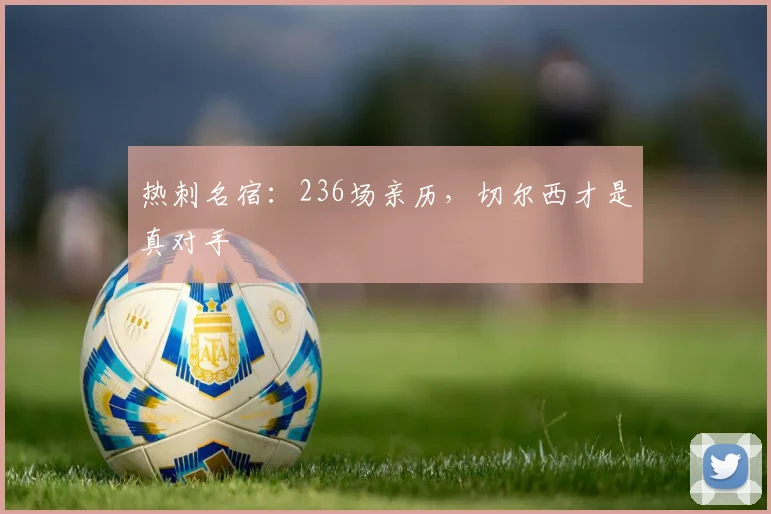 热刺名宿:236场亲历,切尔西才是真对手