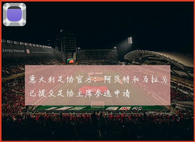 意大利足协官方:阿贝特和马拉戈已提交足协主席参选申请