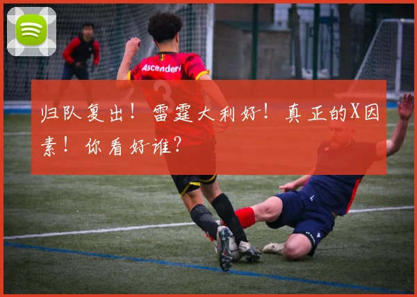 归队复出！雷霆大利好！真正的X因素！你看好谁？