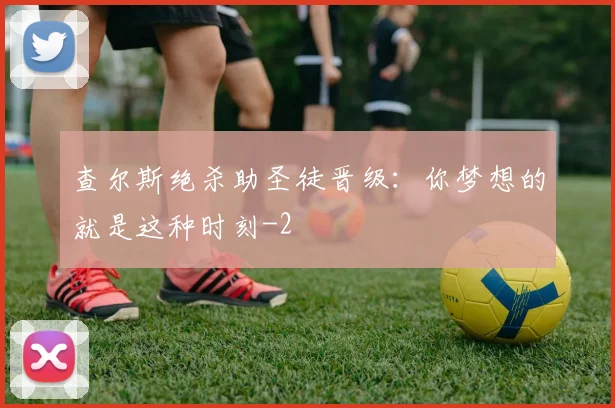 查尔斯绝杀助圣徒晋级:你梦想的就是这种时刻