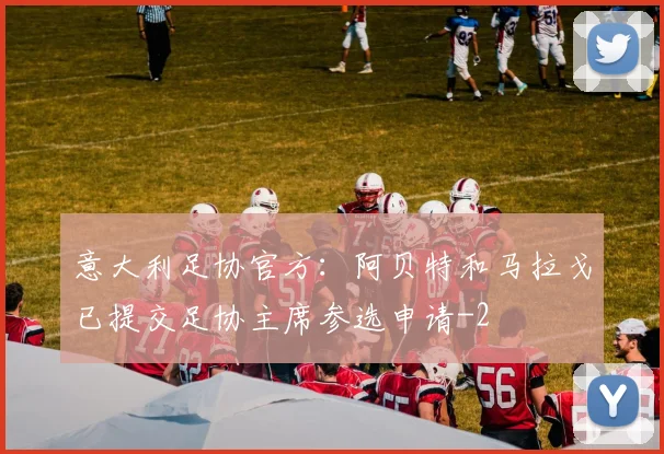意大利足协官方:阿贝特和马拉戈已提交足协主席参选申请
