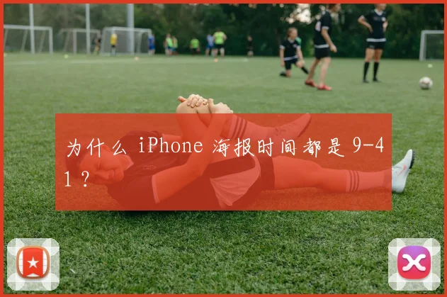 为什么 iPhone 海报时间都是 9-41 ？