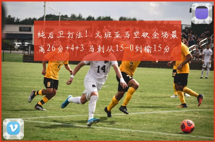 纯后卫打法！文班亚马空砍全场最高26分+4+3 马刺从15-0到输15分