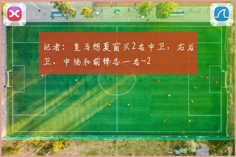 记者：皇马想夏窗买2名中卫，右后卫、中场和前锋各一名