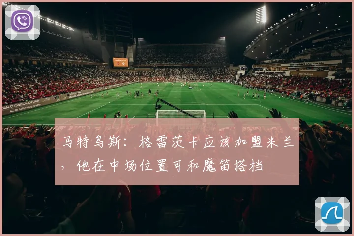 马特乌斯：格雷茨卡应该加盟米兰，他在中场位置可和魔笛搭档