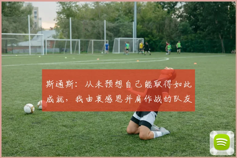 斯通斯：从未预想自己能取得如此成就，我由衷感恩并肩作战的队友