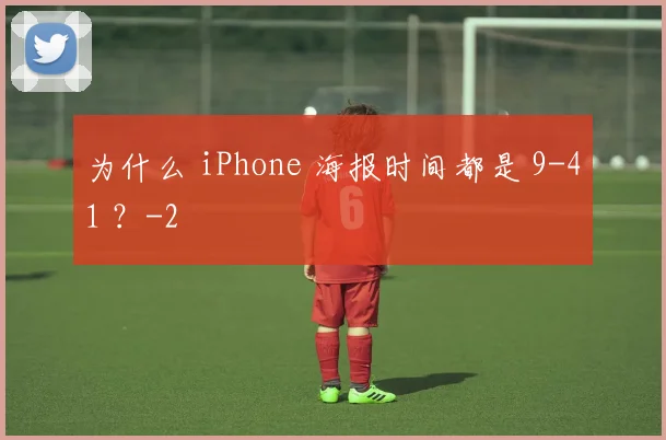 为什么 iPhone 海报时间都是 9-41 ？