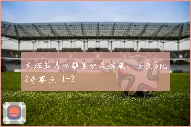 文班亚马冷静复仇森林狼,马刺3比2夺赛点_1