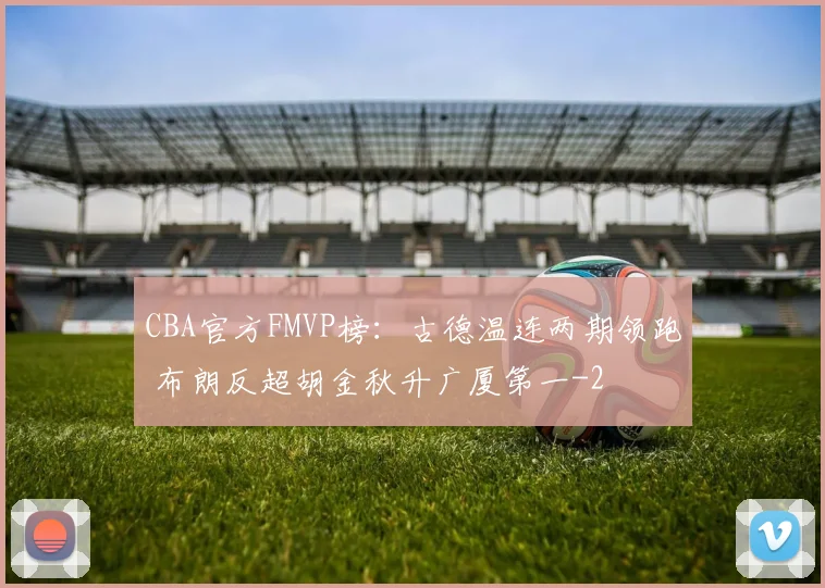 CBA官方FMVP榜:古德温连两期领跑 布朗反超胡金秋升广厦第一
