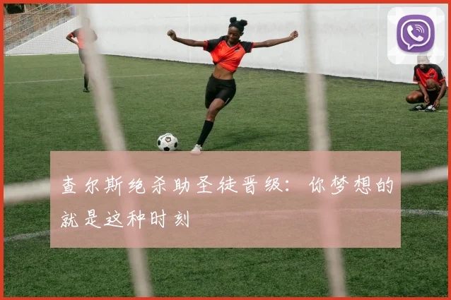 查尔斯绝杀助圣徒晋级：你梦想的就是这种时刻