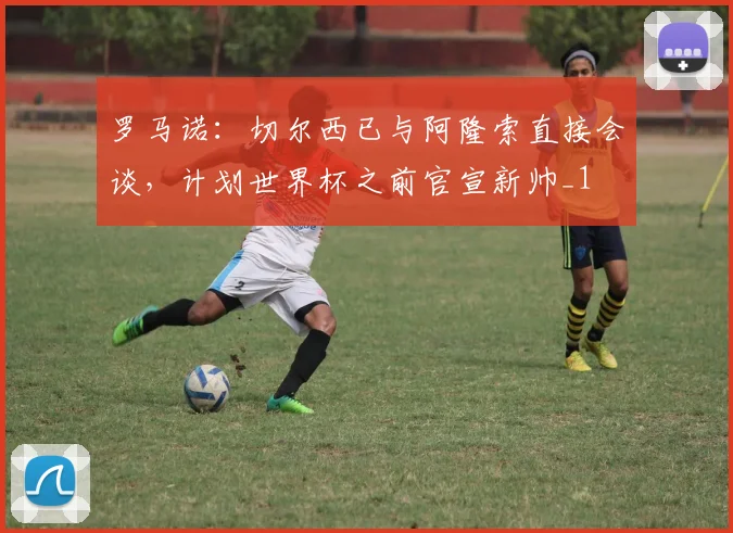 罗马诺:切尔西已与阿隆索直接会谈,计划世界杯之前官宣新帅_1