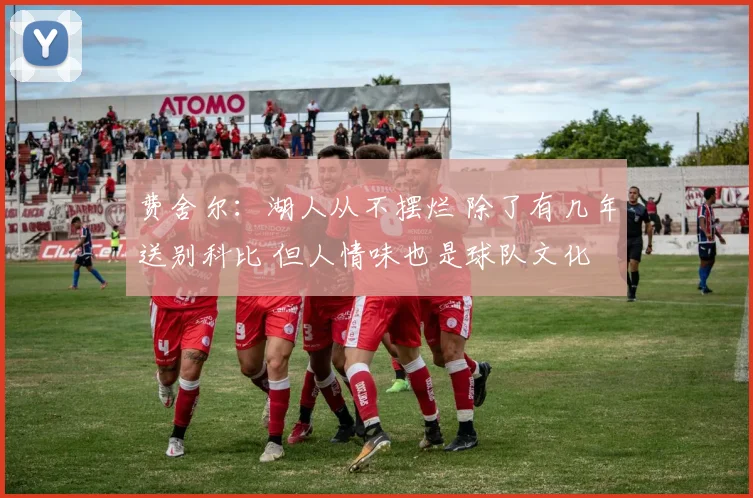 费舍尔:湖人从不摆烂 除了有几年送别科比 但人情味也是球队文化